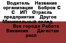 Водитель › Название организации ­ Бобров С.С., ИП › Отрасль предприятия ­ Другое › Минимальный оклад ­ 25 000 - Все города Работа » Вакансии   . Дагестан респ.